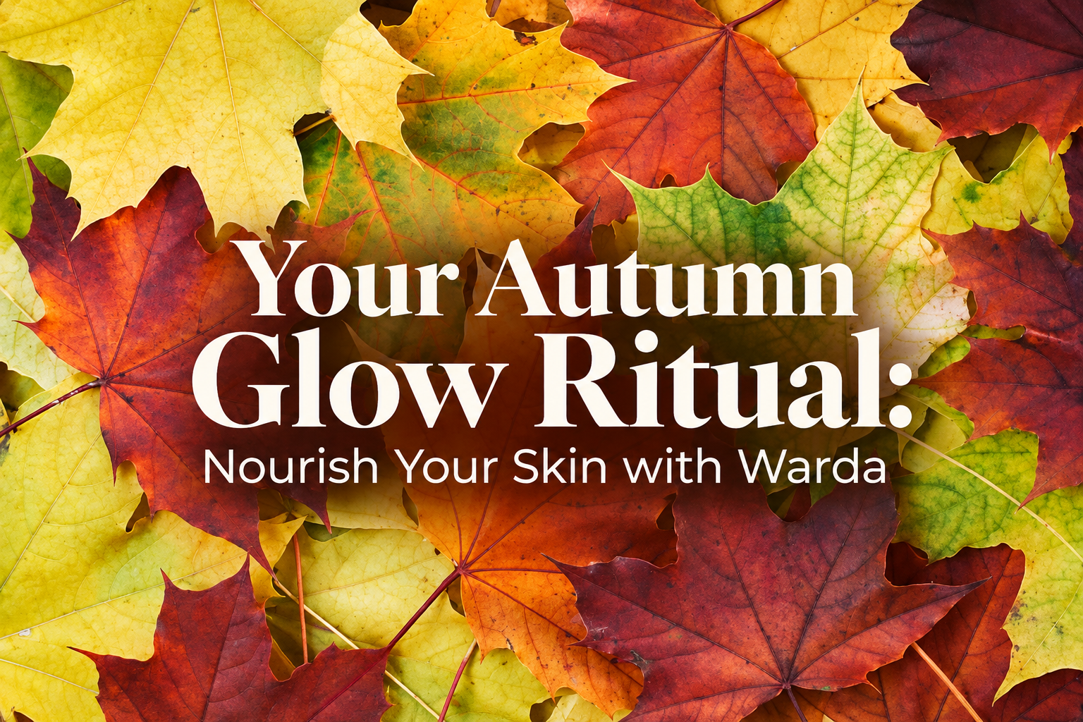 Your Autumn Glow Ritual: Nourish Your Skin with Warda